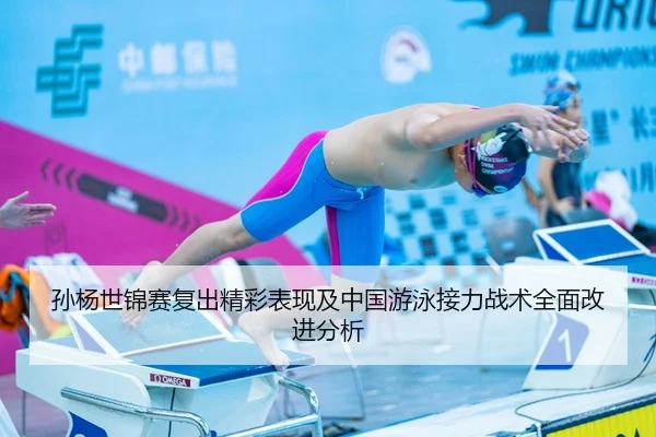 孙杨世锦赛复出精彩表现及中国游泳接力战术全面改进分析
